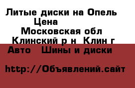 Литые диски на Опель › Цена ­ 12 000 - Московская обл., Клинский р-н, Клин г. Авто » Шины и диски   